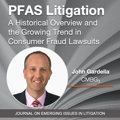 PFAS Litigation—A Historical Overview and the Growing Trend in Consumer Fraud Lawsuits: What Are the Legal and Business Risks to Companies by John Gardella